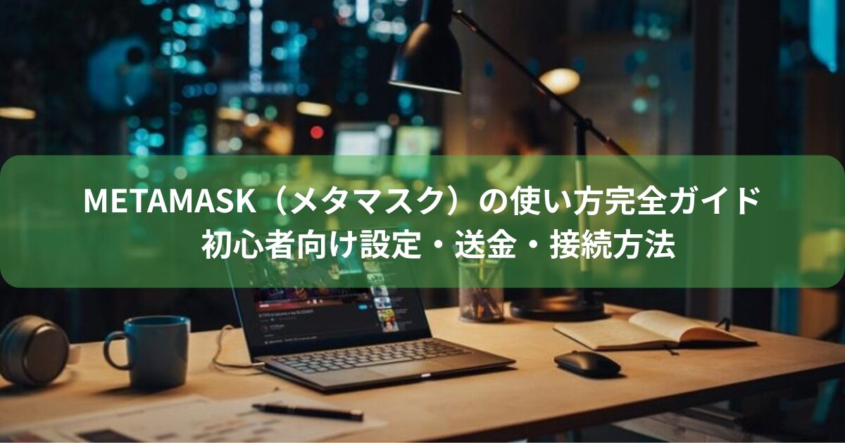 MetaMask（メタマスク）の使い方完全ガイド｜初心者向け設定・送金・接続方法