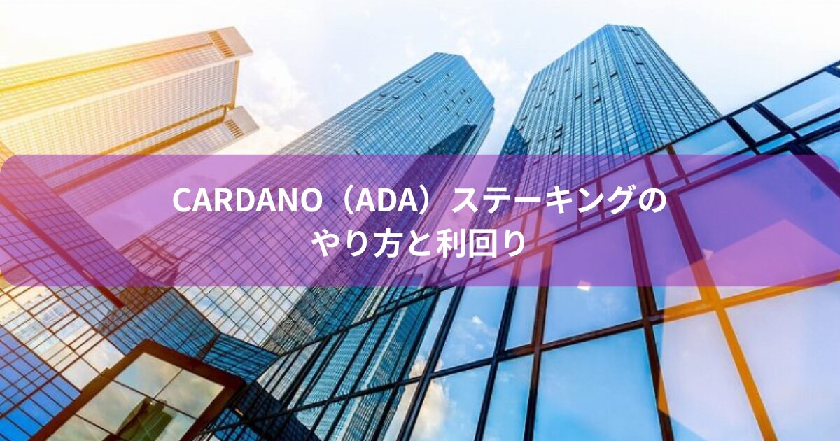 Cardano（ADA）ステーキングのやり方と利回り