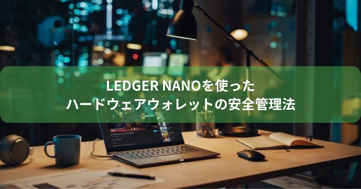 Ledger Nanoを使ったハードウェアウォレットの安全管理法
