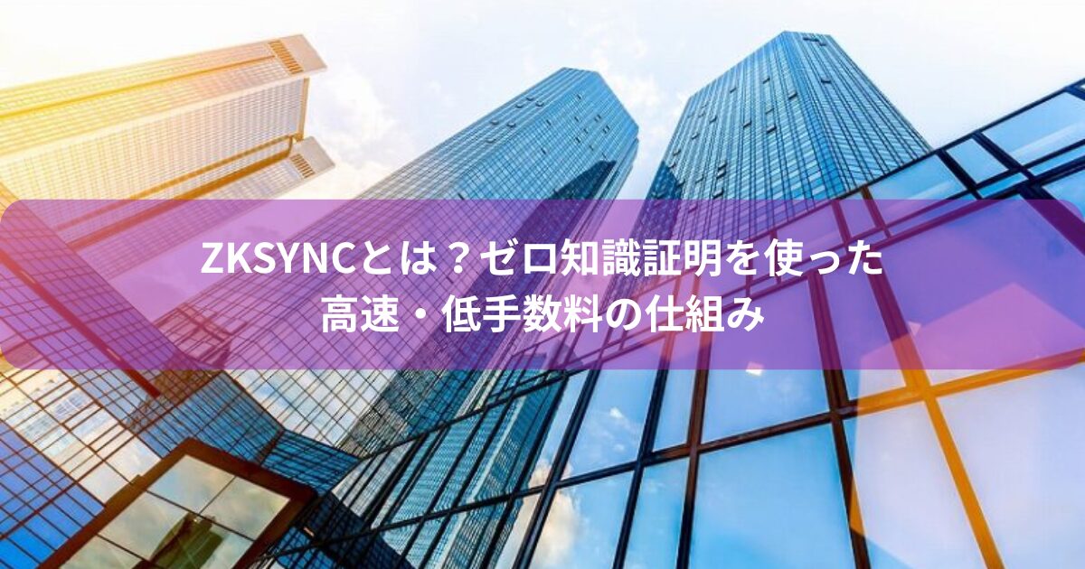 zkSyncとは？ゼロ知識証明を使った高速・低手数料の仕組み