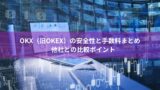 OKX（旧OKEx）の安全性と手数料まとめ｜他社との比較ポイント