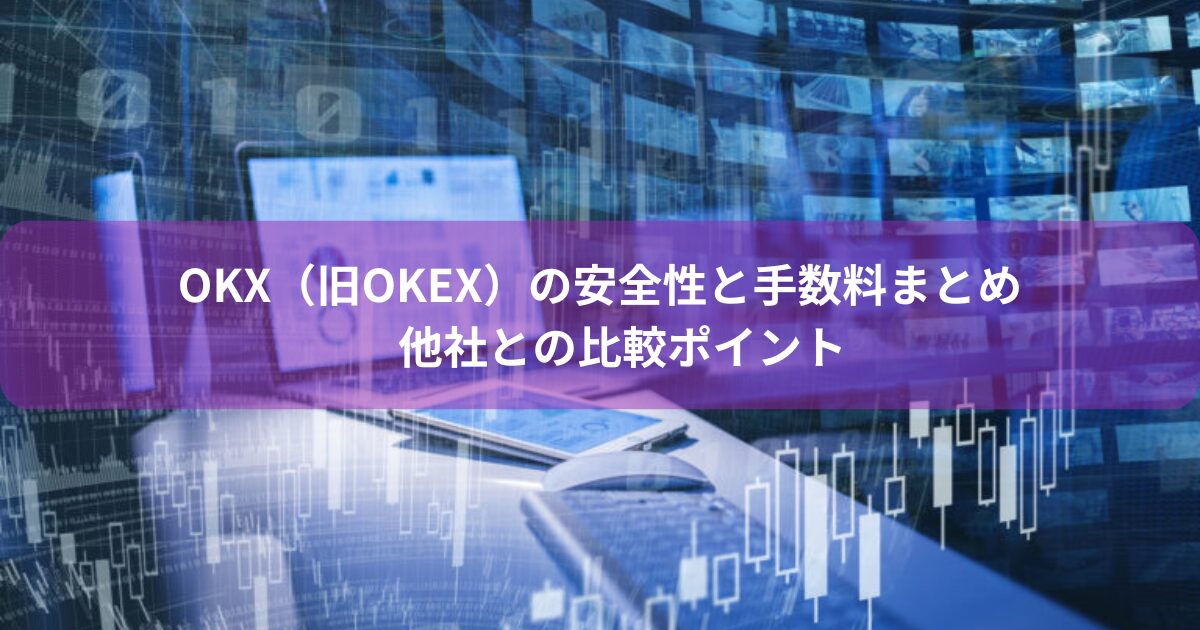 OKX（旧OKEx）の安全性と手数料まとめ｜他社との比較ポイント