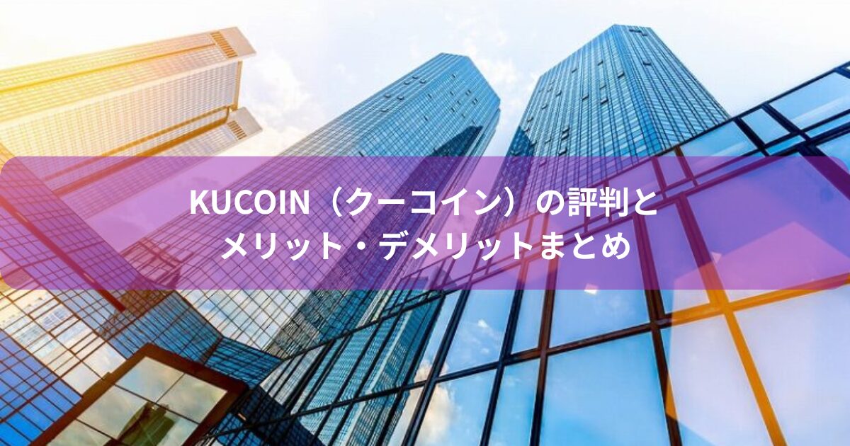 KuCoin（クーコイン）の評判とメリット・デメリットまとめ