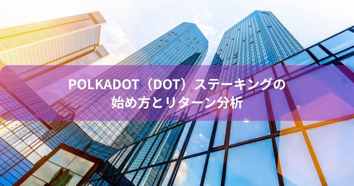 Polkadot（DOT）ステーキングの始め方とリターン分析