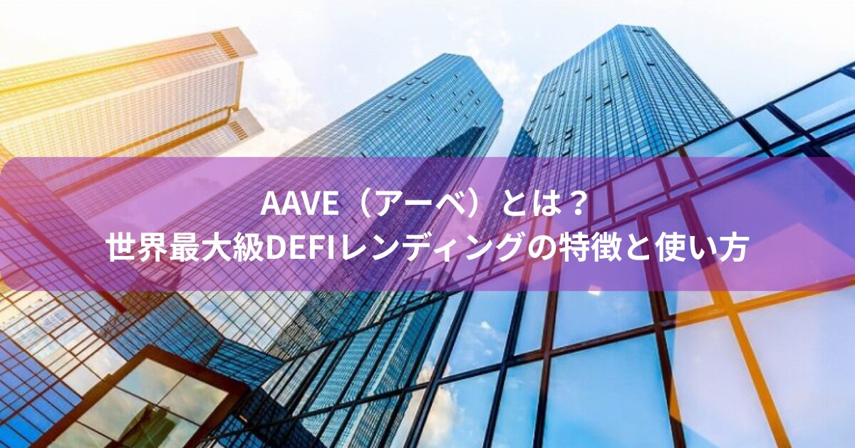 Aave（アーベ）とは？世界最大級DeFiレンディングの特徴と使い方