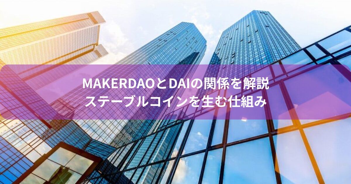 MakerDAOとDAIの関係を解説｜ステーブルコインを生む仕組み