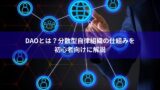 DAOとは？分散型自律組織の仕組みを初心者向けに解説