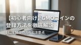 【初心者向け】GMOコインの登録方法を徹底解説｜口座開設の流れと注意点