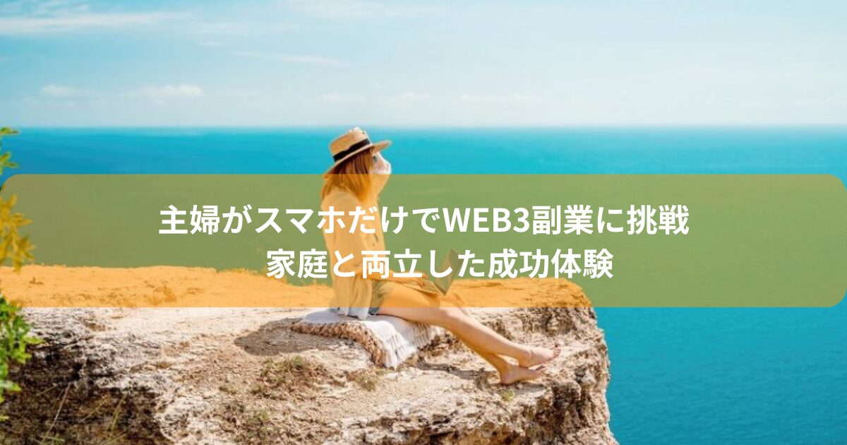 主婦がスマホだけでWeb3副業に挑戦｜家庭と両立した成功体験