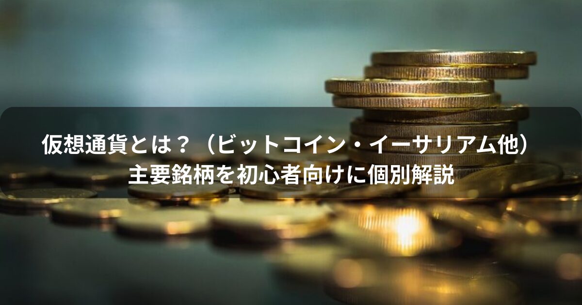 仮想通貨とは？主要銘柄（ビットコイン・イーサリアム他）を初心者向けに個別解説