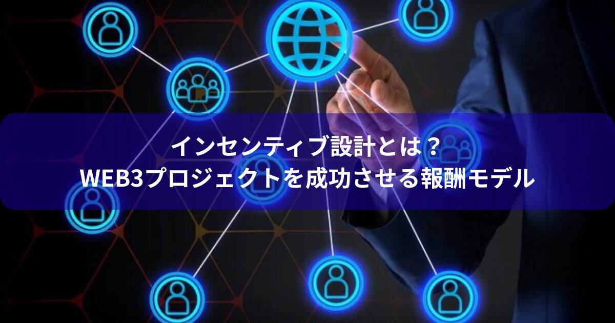 インセンティブ設計とは？Web3プロジェクトを成功させる報酬モデル