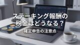 ステーキング報酬の税金はどうなる？確定申告の注意点