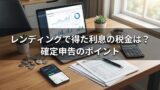 レンディングで得た利息の税金は？確定申告のポイント