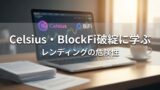 Celsius・BlockFi破綻に学ぶレンディングの危険性