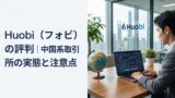 Huobi（フオビ）の評判｜中国系取引所の実態と注意点